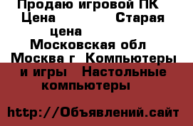 Продаю игровой ПК › Цена ­ 19 000 › Старая цена ­ 65 000 - Московская обл., Москва г. Компьютеры и игры » Настольные компьютеры   